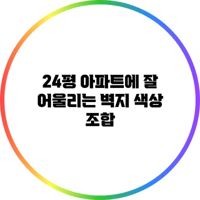24평 아파트에 잘 어울리는 벽지 색상 조합