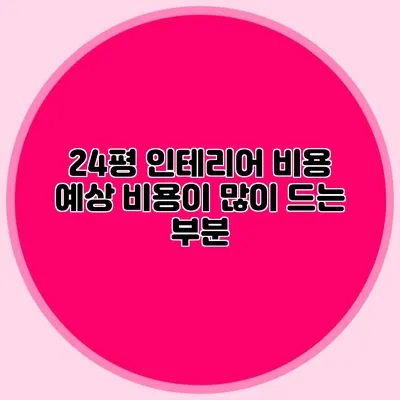 24평 인테리어 비용 예상: 비용이 많이 드는 부분