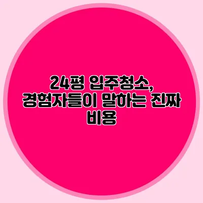 24평 입주청소, 경험자들이 말하는 진짜 비용