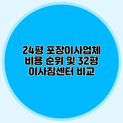 24평 포장이사업체 비용 순위 및 32평 이사짐센터 비교