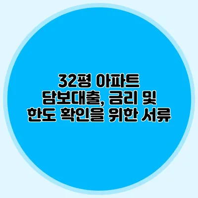 32평 아파트 담보대출, 금리 및 한도 확인을 위한 서류