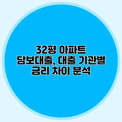 32평 아파트 담보대출, 대출 기관별 금리 차이 분석