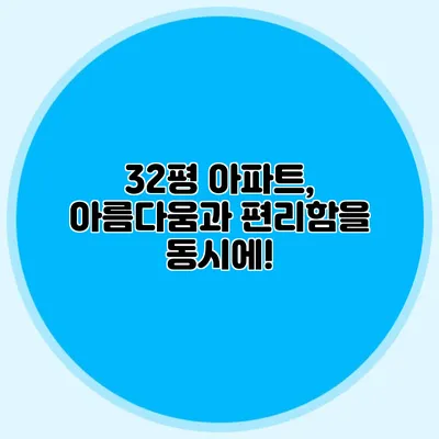 32평 아파트, 아름다움과 편리함을 동시에!