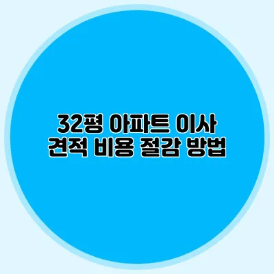 32평 아파트 이사 견적: 비용 절감 방법