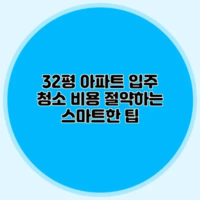 32평 아파트 입주 청소 비용 절약하는 스마트한 팁