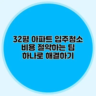 32평 아파트 입주청소 비용 절약하는 팁 하나로 해결하기
