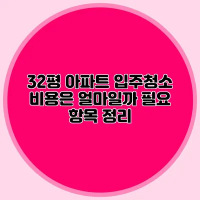 32평 아파트 입주청소 비용은 얼마일까? 필요 항목 정리