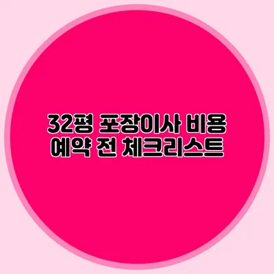 32평 포장이사 비용: 예약 전 체크리스트