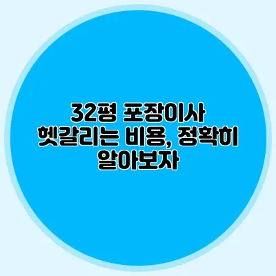 32평 포장이사 헷갈리는 비용, 정확히 알아보자