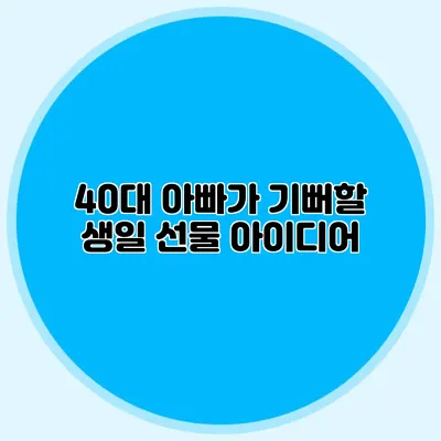 40대 아빠가 기뻐할 생일 선물 아이디어