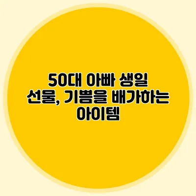50대 아빠 생일 선물, 기쁨을 배가하는 아이템
