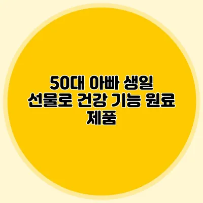 50대 아빠 생일 선물로 건강 기능 원료 제품