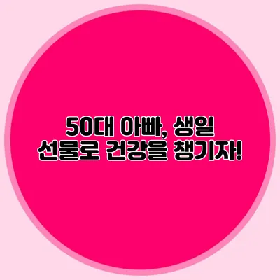 50대 아빠, 생일 선물로 건강을 챙기자!