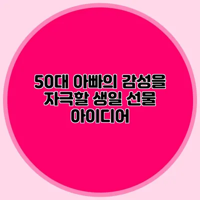 50대 아빠의 감성을 자극할 생일 선물 아이디어
