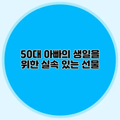 50대 아빠의 생일을 위한 실속 있는 선물