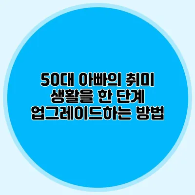 50대 아빠의 취미 생활을 한 단계 업그레이드하는 방법