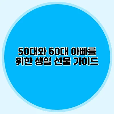 50대와 60대 아빠를 위한 생일 선물 가이드