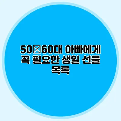 50�60대 아빠에게 꼭 필요한 생일 선물 목록