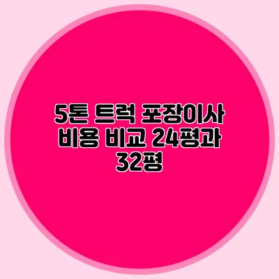 5톤 트럭 포장이사 비용 비교: 24평과 32평