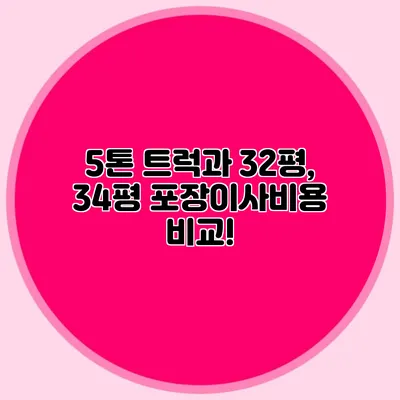 5톤 트럭과 32평, 34평 포장이사비용 비교!