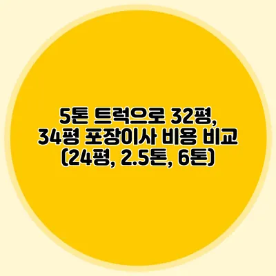 5톤 트럭으로 32평, 34평 포장이사 비용 비교 (24평, 2.5톤, 6톤)