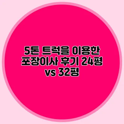 5톤 트럭을 이용한 포장이사 후기: 24평 vs 32평