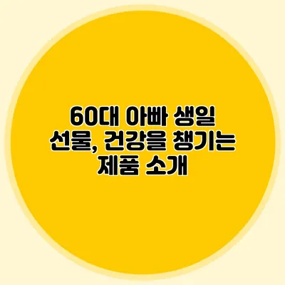 60대 아빠 생일 선물, 건강을 챙기는 제품 소개
