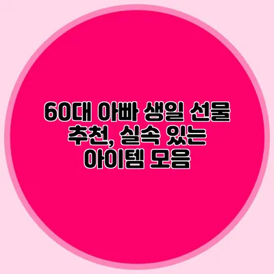 60대 아빠 생일 선물 추천, 실속 있는 아이템 모음