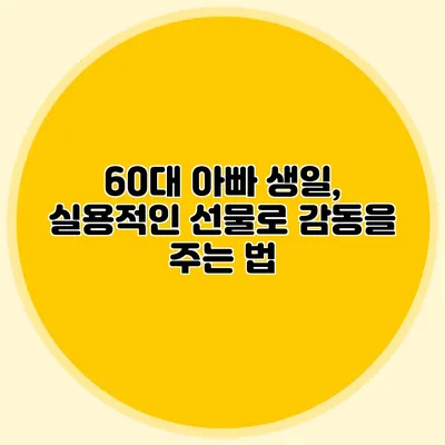 60대 아빠 생일, 실용적인 선물로 감동을 주는 법
