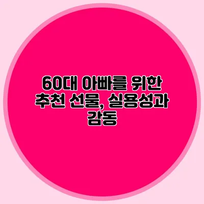 60대 아빠를 위한 추천 선물, 실용성과 감동