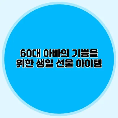 60대 아빠의 기쁨을 위한 생일 선물 아이템