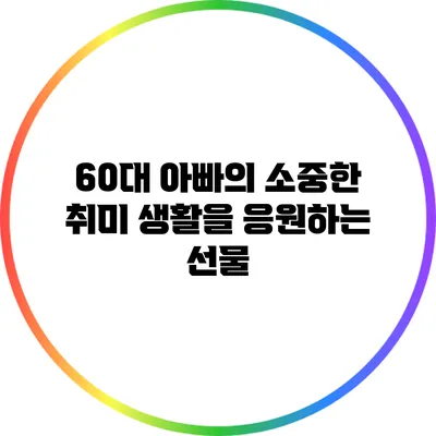 60대 아빠의 소중한 취미 생활을 응원하는 선물