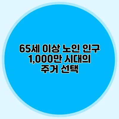 65세 이상 노인 인구 1,000만 시대의 주거 선택