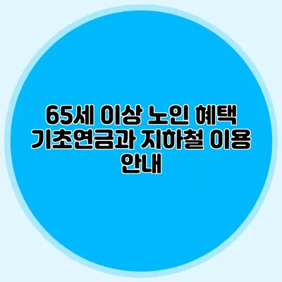 65세 이상 노인 혜택: 기초연금과 지하철 이용 안내