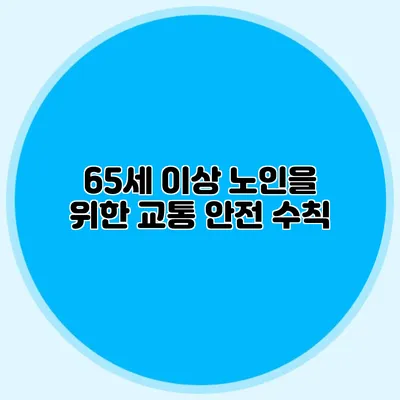 65세 이상 노인을 위한 교통 안전 수칙
