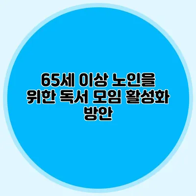 65세 이상 노인을 위한 독서 모임 활성화 방안