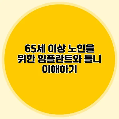 65세 이상 노인을 위한 임플란트와 틀니 이해하기