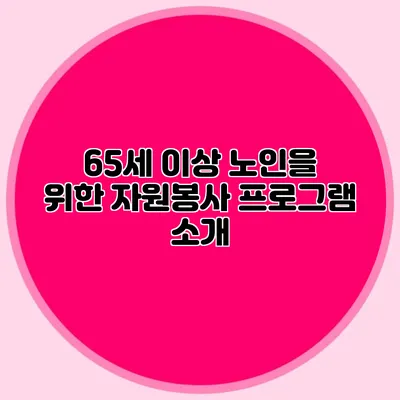 65세 이상 노인을 위한 자원봉사 프로그램 소개