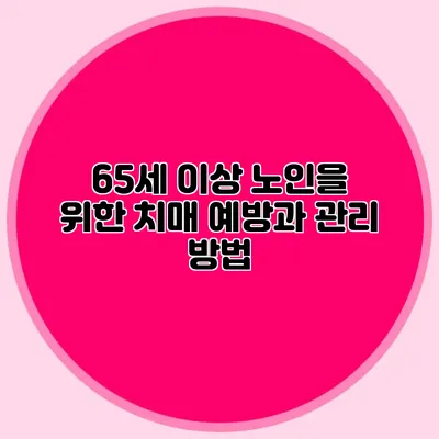 65세 이상 노인을 위한 치매 예방과 관리 방법