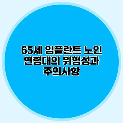 65세 임플란트: 노인 연령대의 위험성과 주의사항
