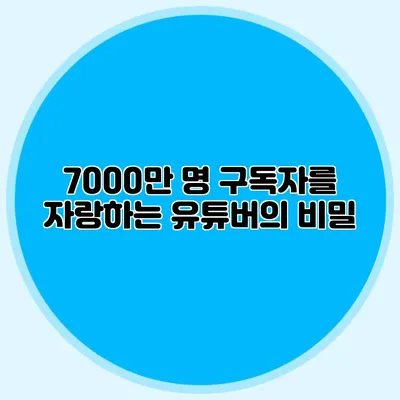 7000만 명 구독자를 자랑하는 유튜버의 비밀
