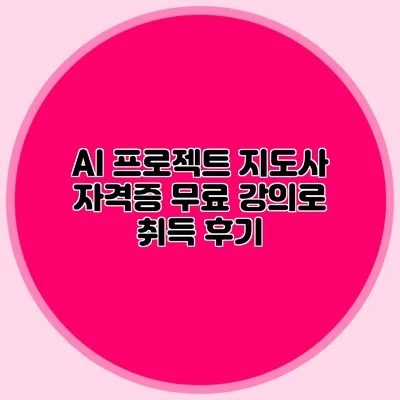 AI 프로젝트 지도사 자격증 무료 강의로 취득 후기