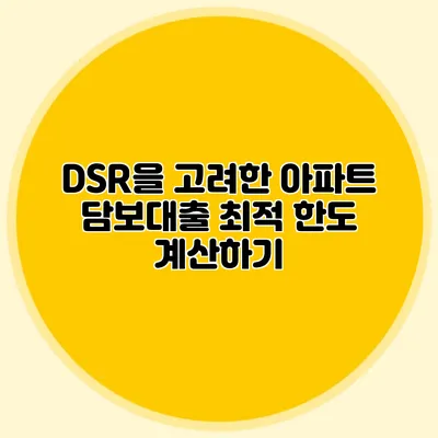 DSR을 고려한 아파트 담보대출 최적 한도 계산하기
