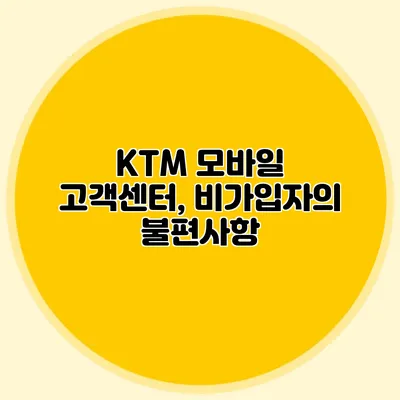 KTM 모바일 고객센터, 비가입자의 불편사항