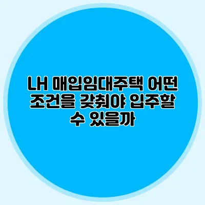 LH 매입임대주택: 어떤 조건을 갖춰야 입주할 수 있을까?