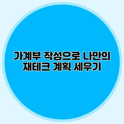가계부 작성으로 나만의 재테크 계획 세우기