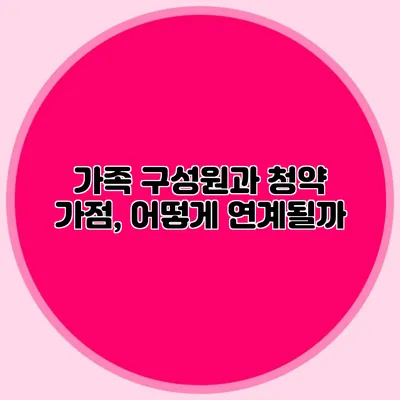 가족 구성원과 청약 가점, 어떻게 연계될까?