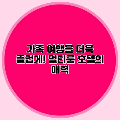 가족 여행을 더욱 즐겁게! 멀티룸 호텔의 매력