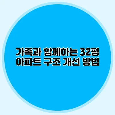 가족과 함께하는 32평 아파트 구조 개선 방법