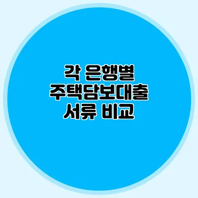 각 은행별 주택담보대출 서류 비교
